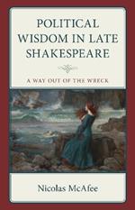 Political Wisdom in Late Shakespeare: A Way Out of the Wreck