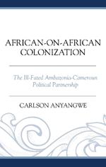 African-on-African Colonization: The Ill-Fated Ambazonia-Cameroun Political Partnership