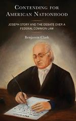 Contending for American Nationhood: Joseph Story and the Debate Over a Federal Common Law