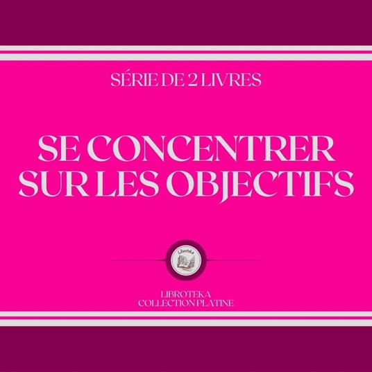 SE CONCENTRER SUR LES OBJECTIFS (SÉRIE DE 2 LIVRES)