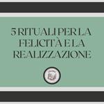 5 rituali per la felicità e la realizzazione