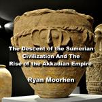 Descent of the Sumerian Civilization And The Rise of the Akkadian Empire, The
