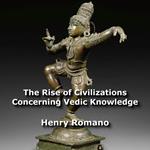 Rise of Civilizations Concerning Vedic Knowledge, The