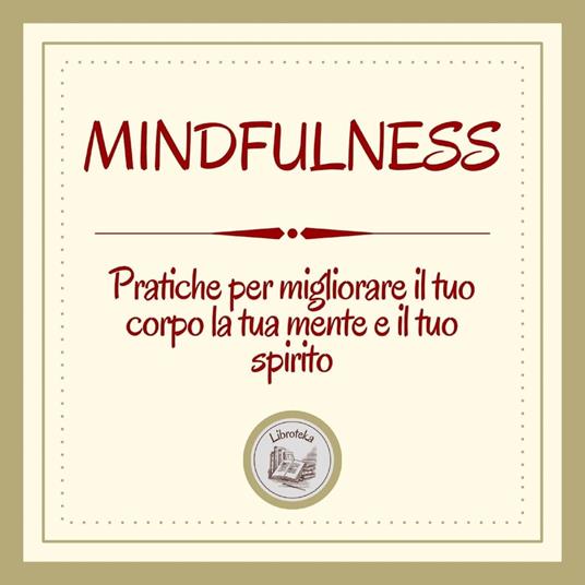 Mindfulness: Pratiche per migliorare il tuo corpo, la tua mente e il tuo spirito