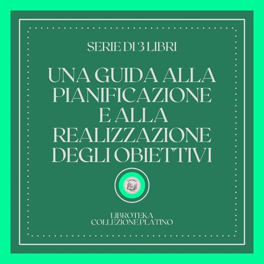 UNA GUIDA ALLA PIANIFICAZIONE E ALLA REALIZZAZIONE DEGLI OBIETTIVI (SERIE DI 3 LIBRI)