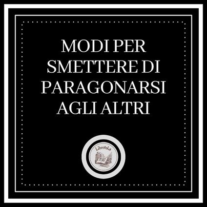 Modi per smettere di paragonarsi agli altri