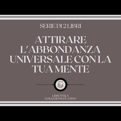 ATTIRARE L'ABBONDANZA UNIVERSALE CON LA TUA MENTE (SERIE DI 2 LIBRI)