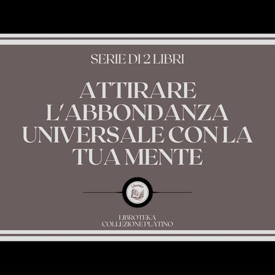 ATTIRARE L'ABBONDANZA UNIVERSALE CON LA TUA MENTE (SERIE DI 2 LIBRI)