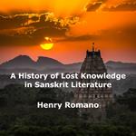 History of Lost Knowledge in Sanskrit Literature, A