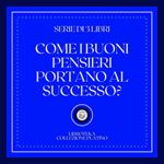 COME I BUONI PENSIERI PORTANO AL SUCCESSO (SERIE DI 3 LIBRI)