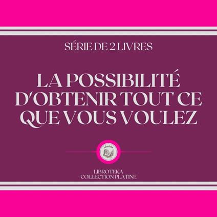 LA POSSIBILITÉ D'OBTENIR TOUT CE QUE VOUS VOULEZ (SÉRIE DE 2 LIVRES)