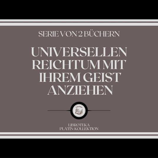 UNIVERSELLEN REICHTUM MIT IHREM GEIST ANZIEHEN (SERIE VON 2 BÜCHERN)