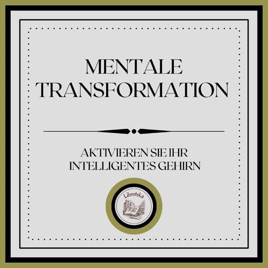 Mentale Transformation: Aktivieren Sie Ihr intelligentes Gehirn