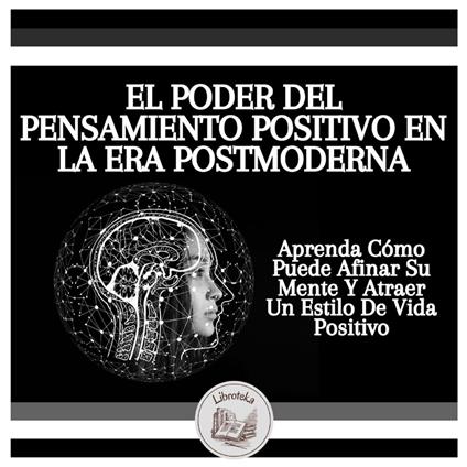 El Poder Del Pensamiento Positivo En La Era Postmoderna: Manifestar Pensamientos Positivos En Esta Época De Ritmo Acelerado