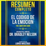 Resumen Completo: El Codigo De La Emocion (The Emotion Code) - Basado En El Libro De Dr. Bradley Nelson