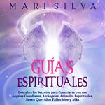 Guías Espirituales: Descubra los Secretos para Conectarse con sus Ángeles Guardianes, Arcángeles, Animales Espirituales, Seres Queridos Fallecidos y Más