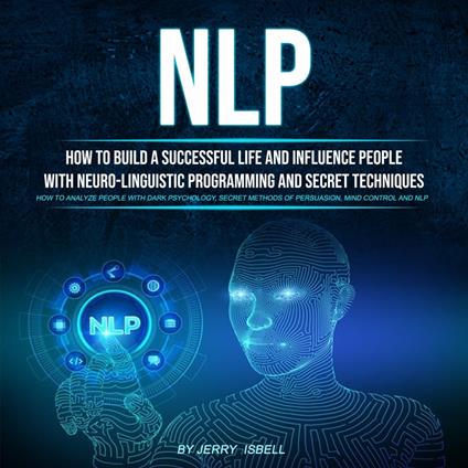 Nlp: How to Build a Successful Life and Influence People With Neuro-linguistic Programming and Secret Techniques (H?w T? ?n?lyz? P??pl? With D?rk Psych?l?gy, S?cr?t M?th?ds ?f P?rsu?si?n, Mind C?ntr?l ?nd Nlp)