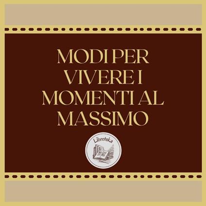 MODI PER VIVERE I MOMENTI AL MASSIMO