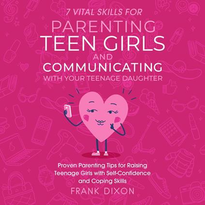 7 Vital Skills for Parenting Teen Girls and Communicating with Your Teenage Daughter