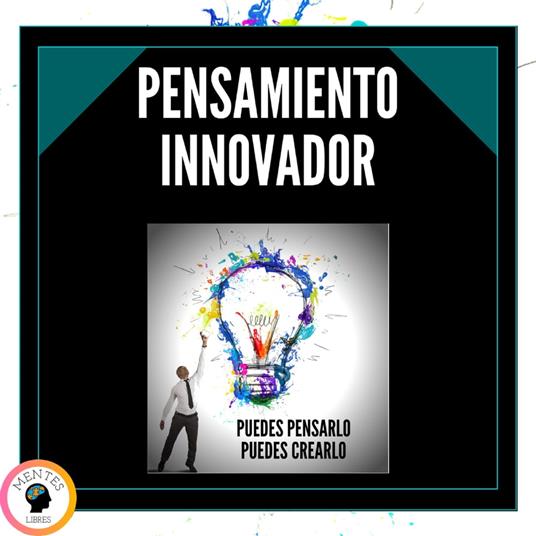 Pensamiento Innovador: Puedes pensarlo, Puedes crearlo!