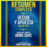 Resumen Completo: Decide Y Apuesta (Thinking In Bets) - Basado En El Libro De Annie Duke