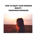 HOW TO ENJOY YOUR FEMININE BEAUTY