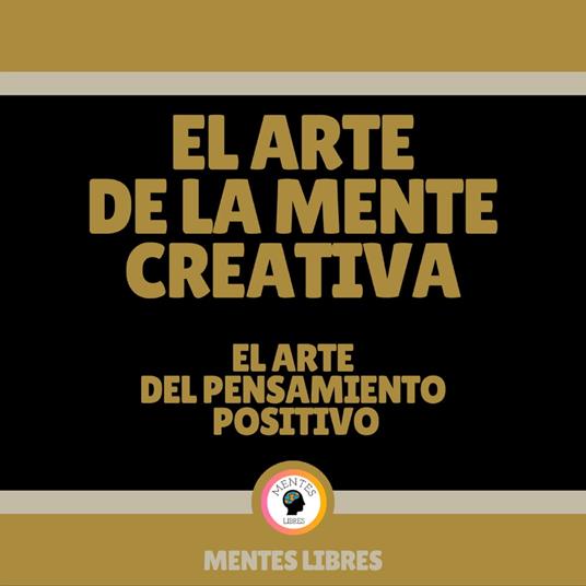 El Arte de la Mente Creativa - El Arte del Pensamiento Positivo