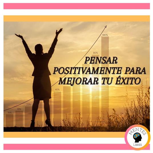 Pensar Positivamente Para Mejorar Tu Éxito