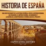 Historia de España: Una guía fascinante de la historia española, desde la Hispania romana, los visigodos, el Imperio español, los Borbones y la guerra de la independencia española hasta el presente