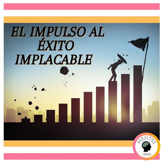 El Impulso al Éxito Implacable