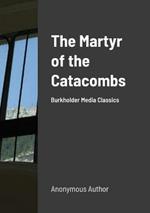 The Martyr of the Catacombs: A Tale of Ancient Rome: Burkholder Media Classics