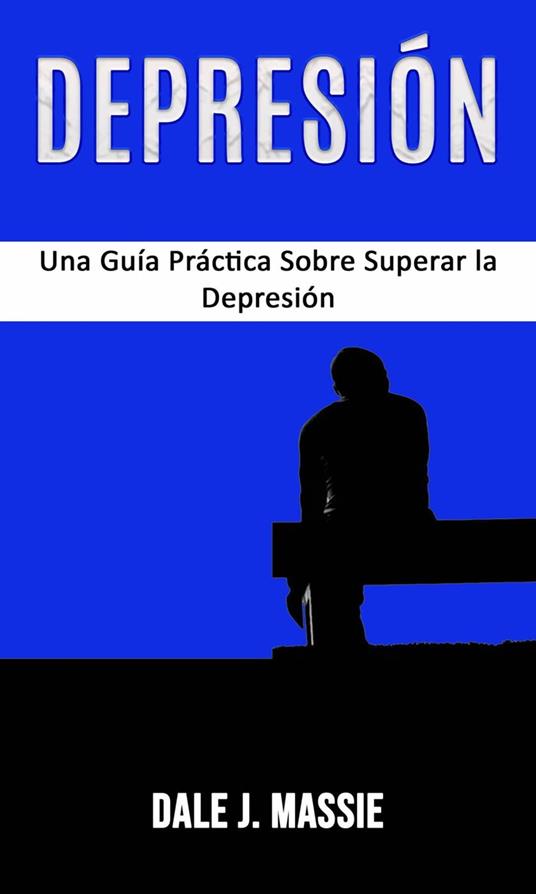 Depresión: Una Guía Práctica Sobre Superar la Depresión