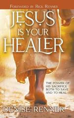 Jesus is Your Healer: The Power of His Sacrifice Both to Save and to Heal