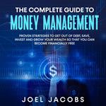 The Complete Guide to Money Management: Proven strategies to get out of debt, save, invest and grow your wealth so that you can become financially free