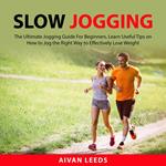 Slow Jogging: The Ultimate Jogging Guide For Beginners, Learn Useful Tips on How to Jog the Right Way to Effectily Lose Weight