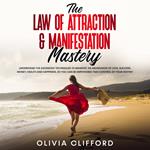 The Law of Attraction & Manifestation Mastery: Understand the Advanced Techniques to Manifest an Abundance of Love, Success, Money, Health and Happiness, so you can be Empowered to Take Control of Your Destiny