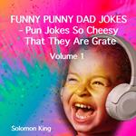 Funny Punny Dad Jokes - Pun Jokes So Cheesy That They Are Grate. Volume 1.