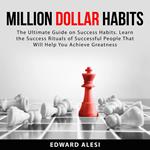 Million Dollar Habits: The Ultimate Guide on Success Habits. Learn the Success Rituals of Successful People That Will Help You Achieve Greatness