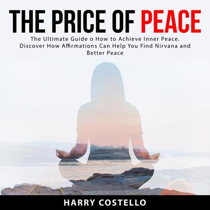 The Price of Peace: The Ultimate Guide on How to Achieve Inner Peace. Discover How Affirmations Can Help You Find Nirvana and Better Peace