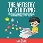 The Artistry Of Studying - Progressive Mindset, Procrastination Cure, Learning Strategies & Focus Therapy