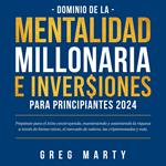 Dominio de la Mentalidad Millonaria e Inversiones Para Principiantes 2024: Prepárate para el éxito construyendo, manteniendo y sosteniendo la riqueza a través de bienes raíces, el mercado de valores, las criptomonedas y más.