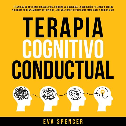 Terapia Cognitivo Conductual: ¡Técnicas de TCC simplificadas para superar la ansiedad, la depresión y el miedo! ¡Libere su mente de pensamientos intrusivos, aprenda sobre inteligencia emocional y mucho más!