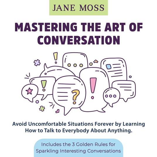 Mastering the Art of Conversation: Avoid Uncomfortable Situations Forever by Learning How to Talk to Everybody About Anything