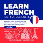 Learn French Fast for Beginners: Master Your French Vocabulary with 1000 of the Most Commonly Used Words, Verbs and Phrases in Everyday Conversation. Level 1 Language Lessons to Listen in Your Car