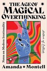 The Age of Magical Overthinking: Notes on Modern Irrationality