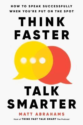 Think Faster, Talk Smarter: How to Speak Successfully When You're Put on the Spot - Matt Abrahams - cover