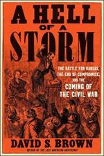 A Hell of a Storm: The Battle for Kansas, the End of Compromise, and the Coming of the Civil War