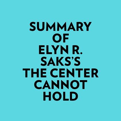 Summary of Elyn R. Saks's The Center Cannot Hold