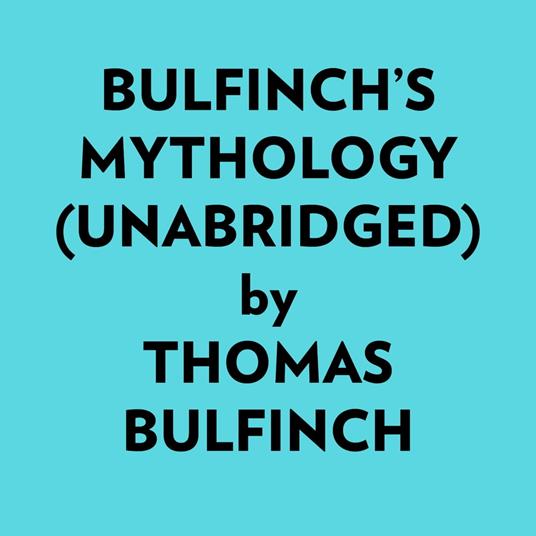 Bulfinch’s Mythology (Unabridged)