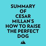 Summary of Cesar Millan's How to Raise the Perfect Dog